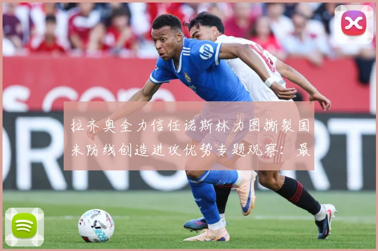 拉齐奥全力信任诺斯林力图撕裂国米防线创造进攻优势专题观察：最新赛事动态与深度分析