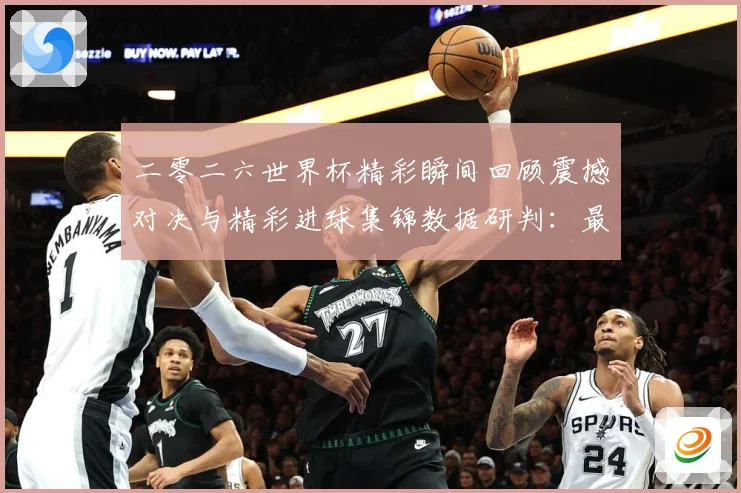 二零二六世界杯精彩瞬间回顾震撼对决与精彩进球集锦数据研判：最新赛事动态与深度分析