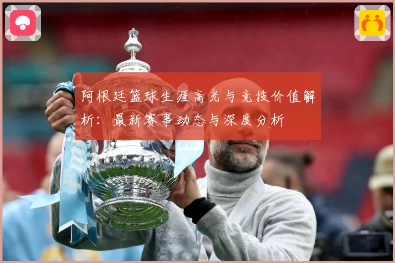 阿根廷篮球生涯高光与竞技价值解析：最新赛事动态与深度分析