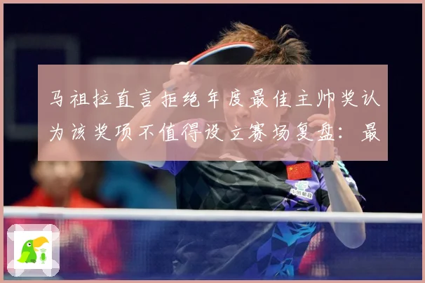 马祖拉直言拒绝年度最佳主帅奖认为该奖项不值得设立赛场复盘：最新赛事动态与深度分析