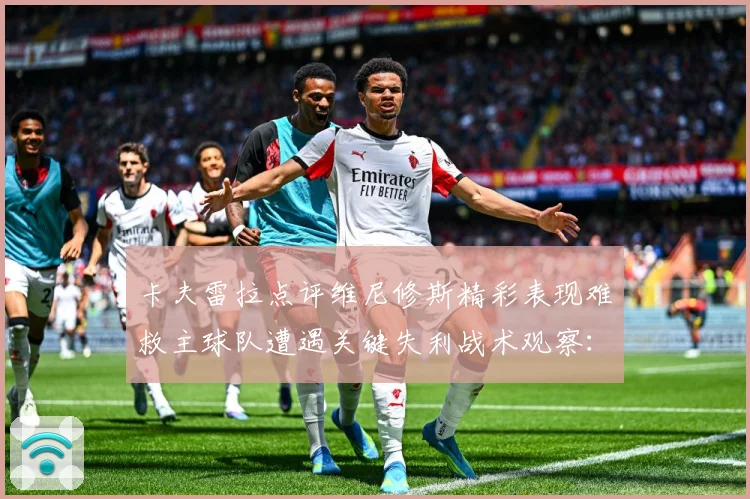 卡夫雷拉点评维尼修斯精彩表现难救主球队遭遇关键失利战术观察：最新赛事动态与深度分析