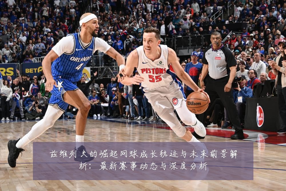 兹维列夫的崛起网球成长轨迹与未来前景解析：最新赛事动态与深度分析