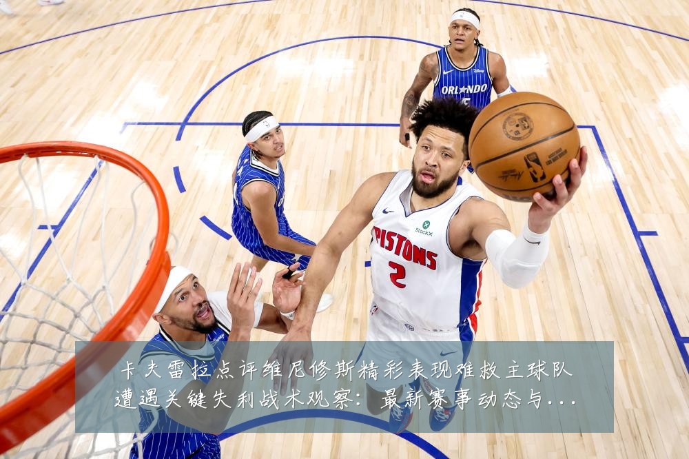 卡夫雷拉点评维尼修斯精彩表现难救主球队遭遇关键失利战术观察：最新赛事动态与深度分析