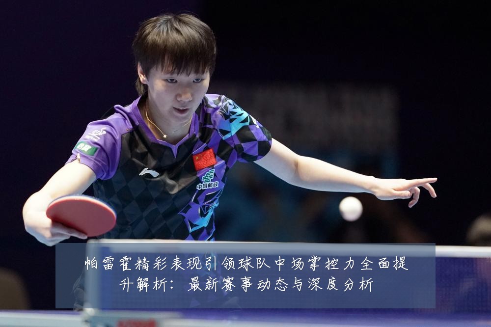 帕雷霍精彩表现引领球队中场掌控力全面提升解析：最新赛事动态与深度分析