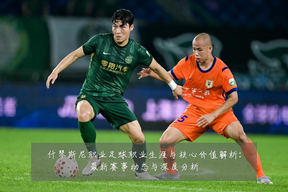 什琴斯尼职业足球职业生涯与核心价值解析:最新赛事动态与深度分析